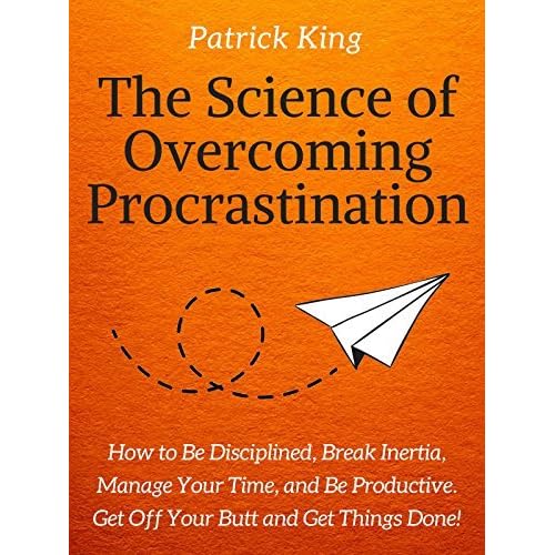 The Science Of Overcoming Procrastination How To Be Disciplined Break Inertia Manage Your Time And Be Productive Get Off Your Butt And Get Things Done By Patrick King