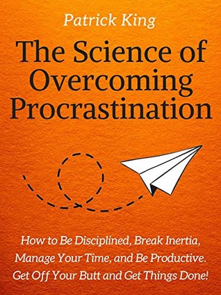 The Science of Overcoming Procrastination: How to Be Disciplined, Break Inertia, Manage Your Time, and Be Productive (Kindle Edition)