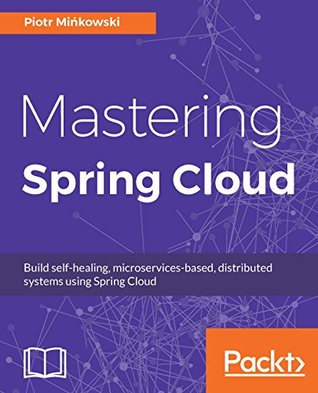 Mastering Spring Cloud: Build self-healing, microservices-based, distributed systems using Spring Cloud (Kindle Edition)