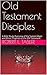 Old Testament Disciples: A Bible Study Overview of the Sixteen Major and Minor Prophets of the Old Testament (Bible Discipleship Series Book 1)