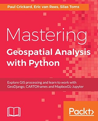 Mastering Geospatial Analysis with Python: Explore GIS processing and learn to work with GeoDjango, CARTOframes and MapboxGL-Jupyter