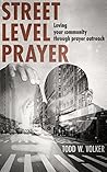 Street Level Prayer: Loving Your Community Through Prayer Outreach (Street Level Ministry Book 1)