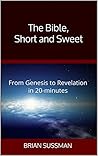 The Bible, Short and Sweet: From Genesis to Revelation in 20-minutes The Bible, Short and Sweet: From Genesis to Revelation in 20-minutes