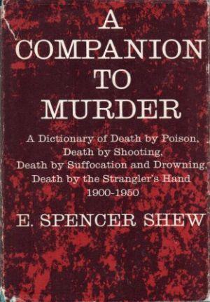 A Companion to Murder: A dictionary of death by poison, death by shooting, death by suffocation and drowning, death by the strangler's hand- 1900-1950.
