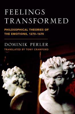Feelings Transformed: Philosophical Theories of the Emotions, 1270-1670 (Emotions of the Past)