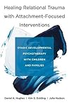 Healing Relational Trauma with Attachment-Focused Interventions: Dyadic Developmental Psychotherapy with Children and Families