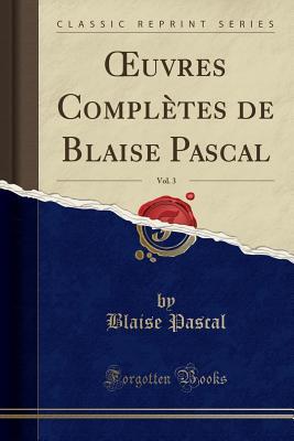 Oeuvres Compl�tes de Blaise Pascal, Vol. 3 (Classic Reprint)