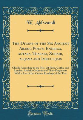 The Divans of the Six Ancient Arabic Poets, Enn?biga, ?antara, Tharafa, Zuhair, ?alqama and Imruulqais: Chiefly According to the Mss. Of Paris, Gotha, and Leyden; And the Collection of Their Fragments