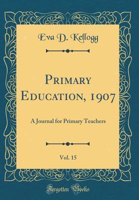 Primary Education, 1907, Vol. 15: A Journal for Primary Teachers (Classic Reprint)