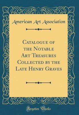Catalogue of the Notable Art Treasures Collected by the Late Henry Graves (Classic Reprint)