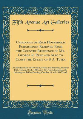 Catalogue of Rich Household Furnishings Removed From the Country Residence of Mr. George R. Read and Also to Close the Estate of S. A. Tuska: At Absolute Sale on Thursday, Friday and Saturday, October