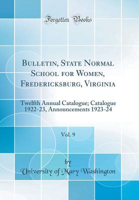 Bulletin, State Normal School for Women, Fredericksburg, Virginia, Vol. 9: Twelfth Annual Catalogue; Catalogue 1922-23, Announcements 1923-24 (Classic Reprint)