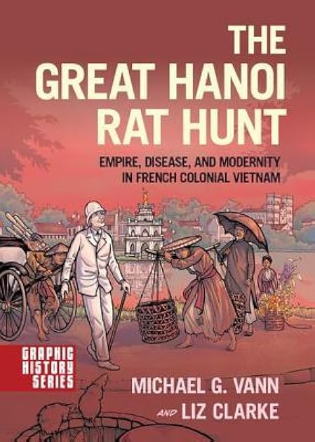 The Great Hanoi Rat Hunt: Empire, Disease, and Modernity in French Colonial Vietnam (Graphic History Series)