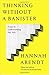 Thinking Without a Banister by Hannah Arendt