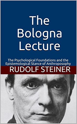 The Bologna Lecture: The Psychological Foundations and the Epistemological Stance of Anthroposophy (Introductions to Anthroposophy Book 5)