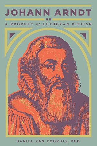 Johann Arndt: A Prophet of Lutheran Pietism (Kindle Edition)