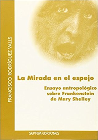 La mirada en el espejo. Ensayo antropológico sobre Frankenstein de Mary Shelley