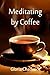 Meditating by Coffee