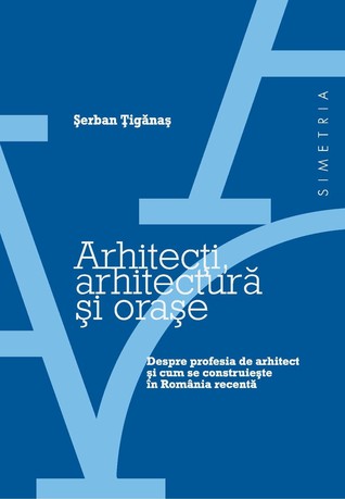 Arhitecţi, arhitectură şi oraşe: despre profesia de arhitect şi cum se construieşte în România recentă