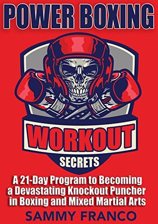 Power Boxing Workout Secrets: A 21-Day Program to Becoming a Devastating Knockout Puncher in Boxing and Mixed Martial Arts (Boxing Master Series)