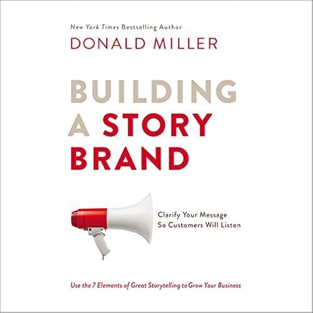 Building a StoryBrand: Clarify Your Message So Customers Will Listen