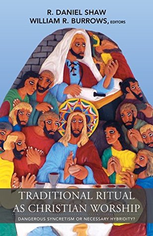 Traditional Ritual as Christian Worship: Dangerous Syncretism or Necessary Hybridity? (Kindle Edition)