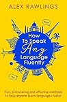 Book cover for How to Speak Any Language Fluently: Fun, stimulating and effective methods to help anyone learn languages faster