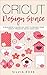 Cricut Design Space: A beginner’s guide on how to design your Cricut projects quick and easy