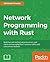 Network Programming with Rust: Build fast and resilient network servers and clients by leveraging Rust's memory-safety and concurrency features