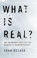 What is Real?: The Unfinished Quest for the Meaning of Quantum Physics