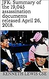 JFK: Summary of the 19,045 assassination documents released April 26, 2018. (The Seven Seals Book 648)