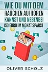 Wie Du mit dem Rauchen aufhören kannst und nebenbei 150 Euro im Monat sparst (German Edition)