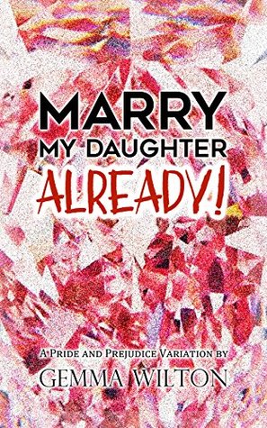 Marry My Daughter Already!: A Pride and Prejudice Variation Romantic Comedy (Kindle Edition)
