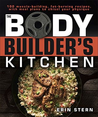 The Bodybuilder's Kitchen: 100 Muscle-Building, Fat Burning Recipes, with Meal Plans to Chisel Your Physiqu (Kindle Edition)