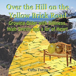 Over the Hill on the Yellow Brick Road: Growing Older with Silliness, High Spirits and a lot of Heart (Kindle Edition)