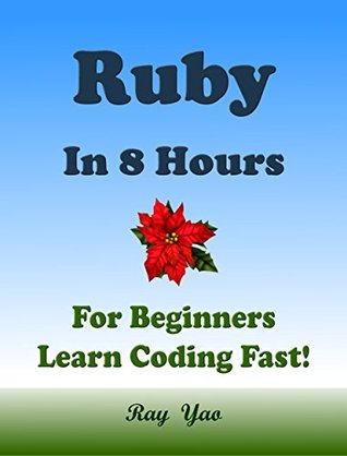 RUBY Programming Language. In 8 Hours, For Beginners, Learn Coding Fast! Ruby Crash Course, Ruby QuickStart eBook, Ruby Tutorial Book With Program Samples. In Easy Steps! An Ultimate Beginner's Guide (Kindle Edition)