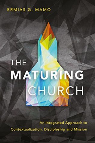 The Maturing Church: An Integrated Approach to Contextualization, Discipleship and Mission (Kindle Edition)