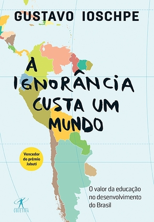 A Ignorância Custa um Mundo : o valor da educação no desenvolvimento do Brasil