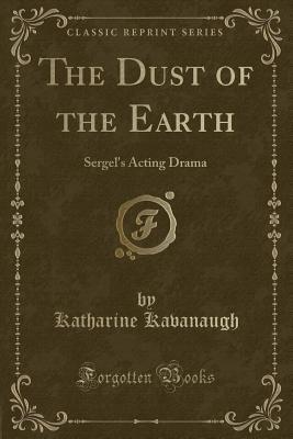 The Dust of the Earth: Sergel's Acting Drama (Classic Reprint)