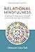 Relational Mindfulness: A Handbook for Deepening Our Connections with Ourselves, Each Other, and the Planet