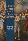 Martin Luther on Holy Baptism: Sermons to the People (1525-39)