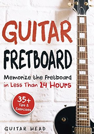 Guitar Fretboard: Memorize The Fretboard In Less Than 24 Hours: 35+ Tips And Exercises Included (Kindle Edition)