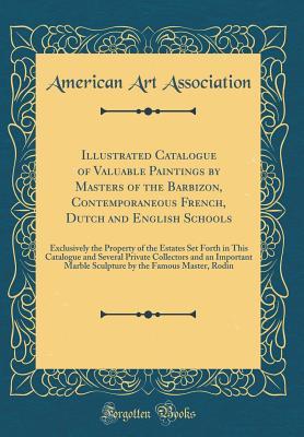 Illustrated Catalogue of Valuable Paintings by Masters of the Barbizon, Contemporaneous French, Dutch and English Schools: Exclusively the Property of the Estates Set Forth in This Catalogue and Sever