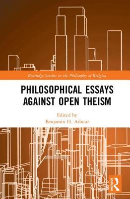 Philosophical Essays Against Open Theism (Routledge Studies in the Philosophy of Religion)