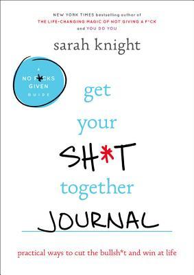 Get Your Sh*t Together Journal: Practical Ways to Cut the Bullsh*t and Win at Life (A No F*cks Given Guide)