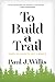 To Build a Trail by Paul J. Willis