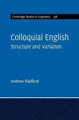 Colloquial English: Structure and Variation (Cambridge Studies in Linguistics, Series Number 158)