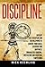 DISCIPLINE: Develop Self-Discipline And The Willpower to Achieve Your Goals, Discover True Happiness Through Self-Control, Motivation, And Resisting Temptations