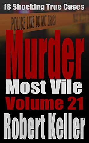 Murder Most Vile Volume 21: 18 Shocking True Crime Cases of Murder and Mayhem (Kindle Edition)