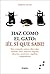 Haz como el gato: ¡Él sí que sabe!: Libre, tranquilo, curioso, observador, confiado, tenaz, prudente, elegante, discreto, carismático, orgulloso, independiente